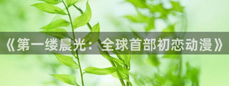 樱花动漫入口官网到底是哪个：《第一缕晨光：全球首部初恋动漫》