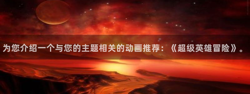 樱花动漫入门网站：为您介绍一个与您的主题相关的动画推荐：《超级英雄冒险》。